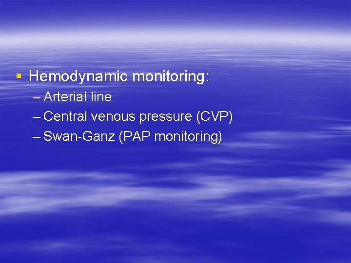 § Hemodynamic monitoring: – Arterial line – Central venous pressure (CVP) – Swan-Ganz (PAP