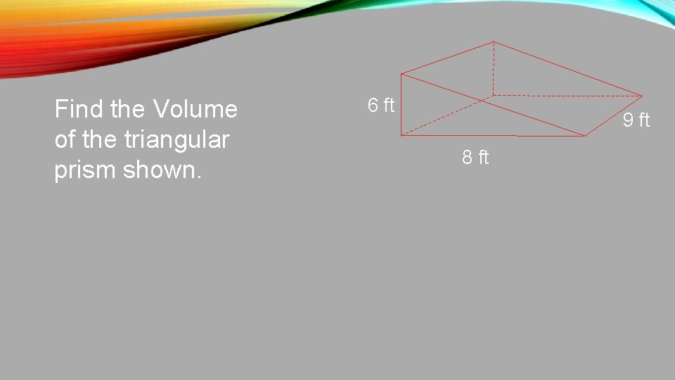 Find the Volume of the triangular prism shown. 6 ft 9 ft 8 ft