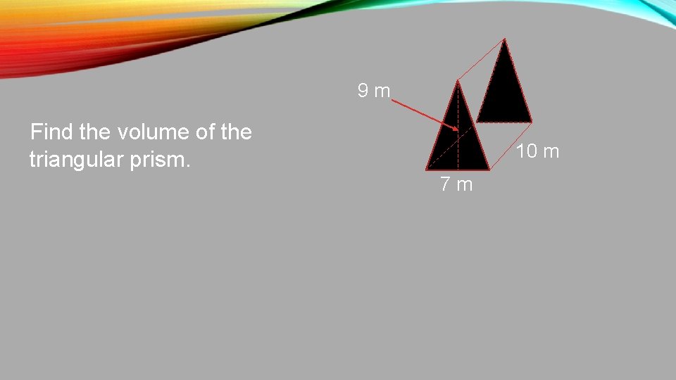 9 m Find the volume of the triangular prism. 10 m 7 m 