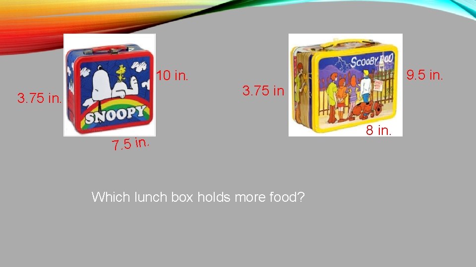 9. 5 in. 10 in. 3. 75 in. 7. 5 in. Which lunch box