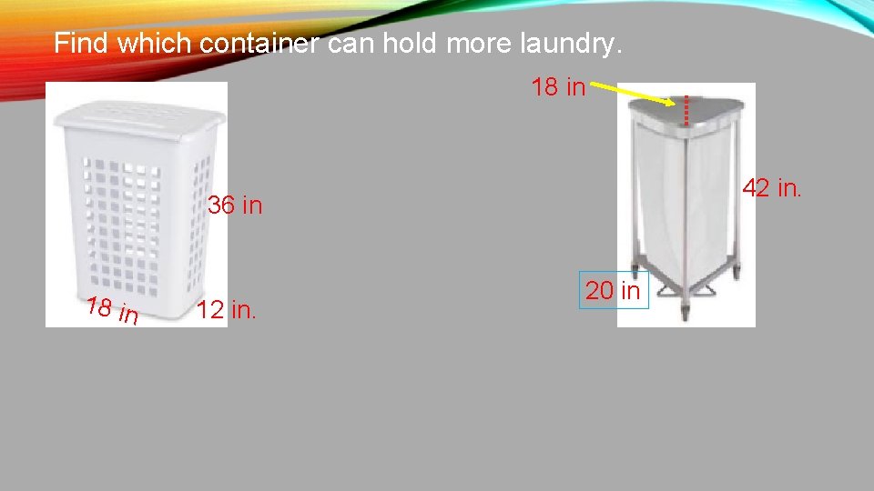 Find which container can hold more laundry. 18 in 42 in. 36 in 18
