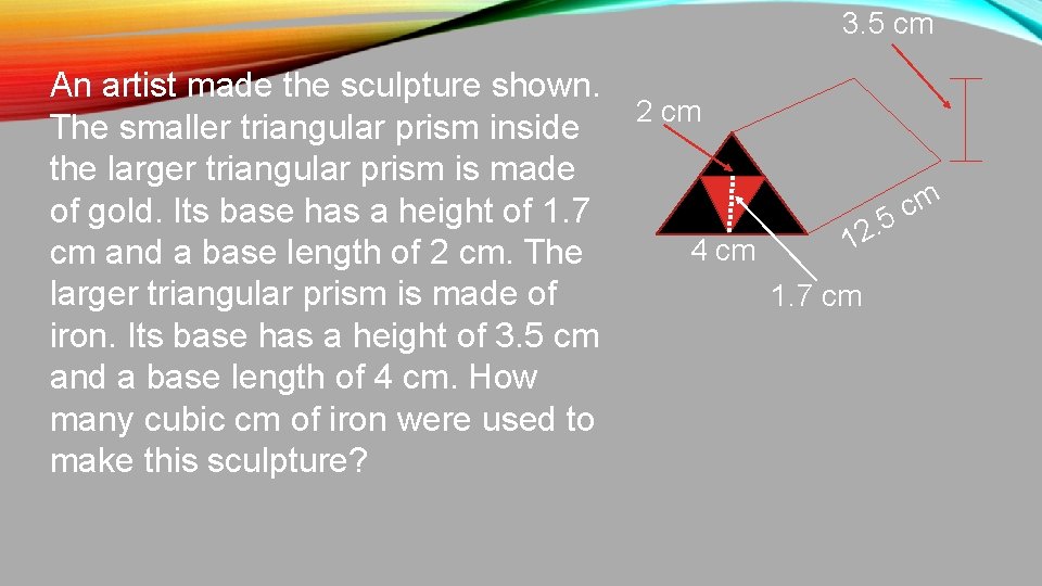 3. 5 cm An artist made the sculpture shown. The smaller triangular prism inside
