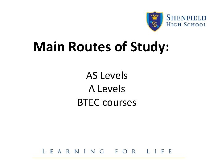 Main Routes of Study: AS Levels A Levels BTEC courses Main Routes of Study: AS Levels A Levels BTEC courses