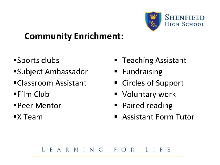 Community Enrichment: §Sports clubs §Subject Ambassador §Classroom Assistant §Film Club §Peer Mentor §X Team Community Enrichment: §Sports clubs §Subject Ambassador §Classroom Assistant §Film Club §Peer Mentor §X Team