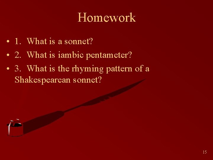 Homework • 1. What is a sonnet? • 2. What is iambic pentameter? •