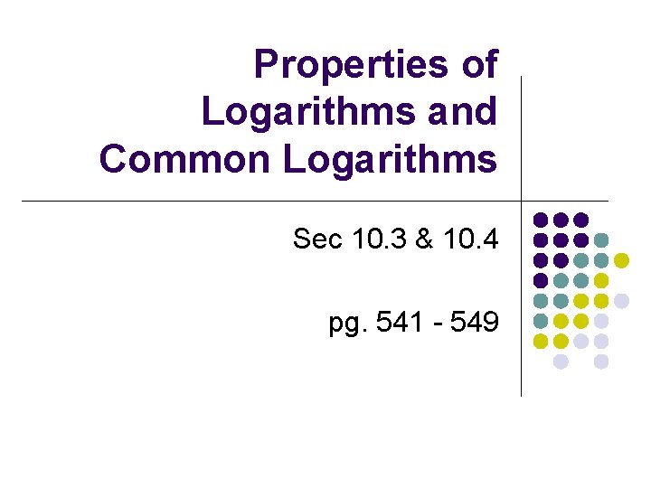 Properties of Logarithms and Common Logarithms Sec 10. 3 & 10. 4 pg. 541 Properties of Logarithms and Common Logarithms Sec 10. 3 & 10. 4 pg. 541