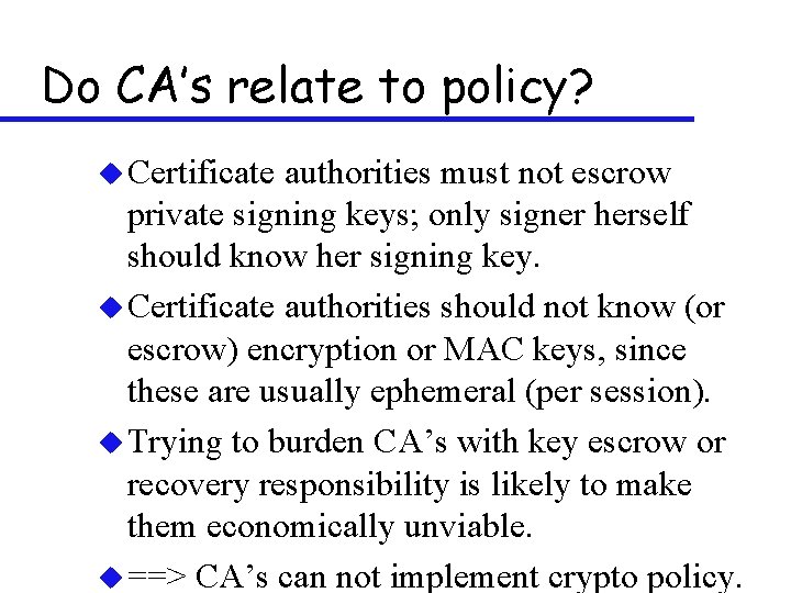 Do CA’s relate to policy? u Certificate authorities must not escrow private signing keys;