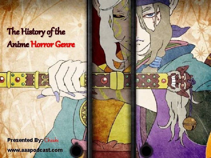 The History of the Anime Horror Genre Presented By: Chiaki www. aaapodcast. com 