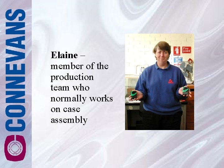 Elaine – member of the production team who normally works on case assembly Elaine – member of the production team who normally works on case assembly