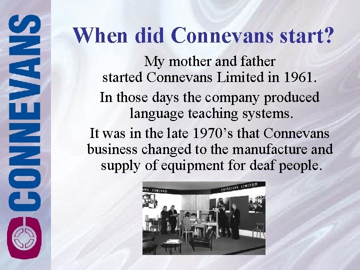 When did Connevans start? My mother and father started Connevans Limited in 1961. In When did Connevans start? My mother and father started Connevans Limited in 1961. In