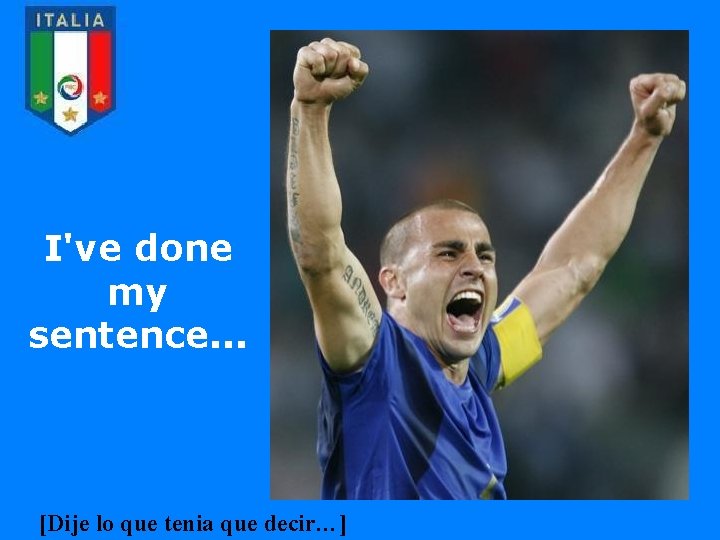 I've done my sentence. . . [Dije lo que tenia que decir…] 