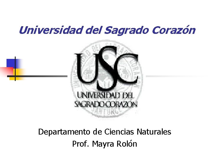 Universidad del Sagrado Corazón Departamento de Ciencias Naturales Prof. Mayra Rolón 