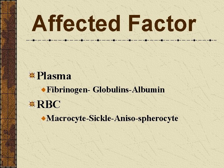 Affected Factor Plasma Fibrinogen- Globulins-Albumin RBC Macrocyte-Sickle-Aniso-spherocyte 