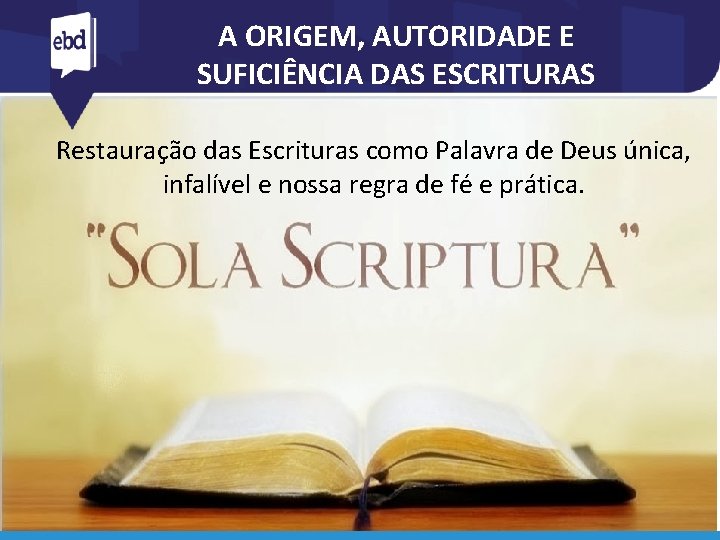 A ORIGEM, AUTORIDADE E SUFICIÊNCIA DAS ESCRITURAS Restauração das Escrituras como Palavra de Deus