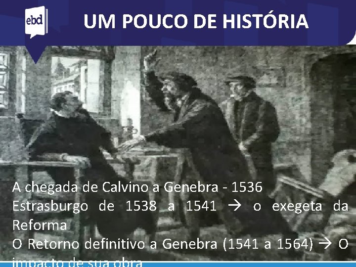 UM POUCO DE HISTÓRIA A chegada de Calvino a Genebra - 1536 Estrasburgo de