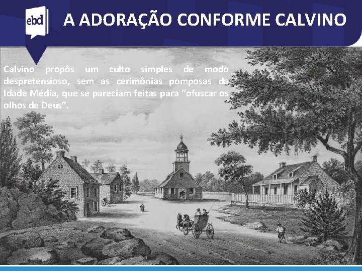 A ADORAÇÃO CONFORME CALVINO Calvino propôs um culto simples de modo despretensioso, sem as