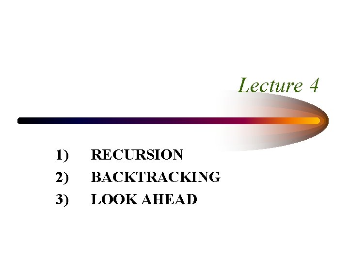 Lecture 4 1) 2) 3) RECURSION BACKTRACKING LOOK AHEAD 