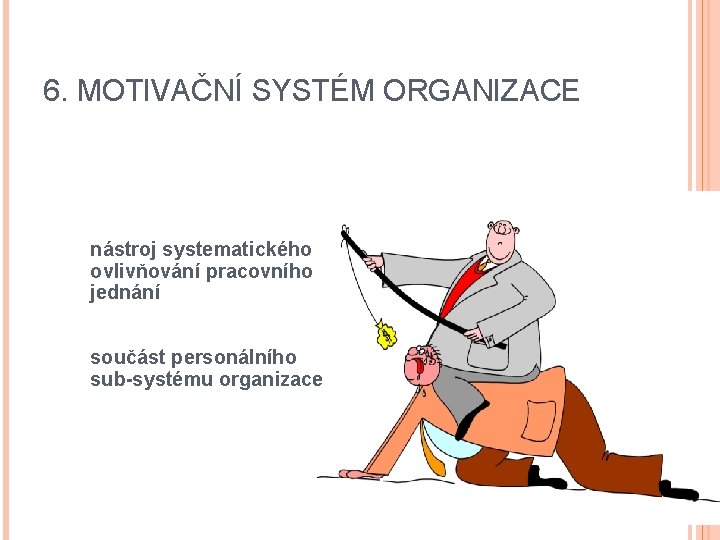 6. MOTIVAČNÍ SYSTÉM ORGANIZACE nástroj systematického ovlivňování pracovního jednání součást personálního sub-systému organizace 6. MOTIVAČNÍ SYSTÉM ORGANIZACE nástroj systematického ovlivňování pracovního jednání součást personálního sub-systému organizace