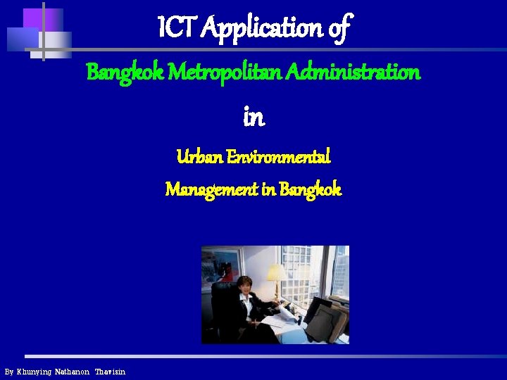 ICT Application of Bangkok Metropolitan Administration in Urban Environmental Management in Bangkok By Khunying ICT Application of Bangkok Metropolitan Administration in Urban Environmental Management in Bangkok By Khunying