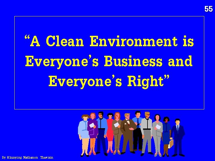 55 “A Clean Environment is Everyone’s Business and Everyone’s Right” By Khunying Nathanon Thavisin 55 “A Clean Environment is Everyone’s Business and Everyone’s Right” By Khunying Nathanon Thavisin