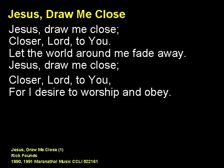 Jesus, Draw Me Close Jesus, draw me close; Closer, Lord, to You. Let the