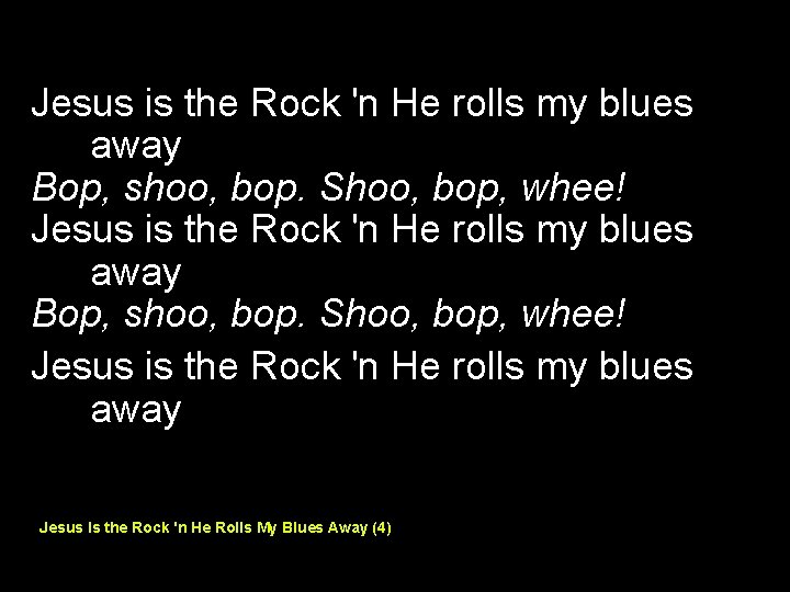 Jesus is the Rock 'n He rolls my blues away Bop, shoo, bop. Shoo,
