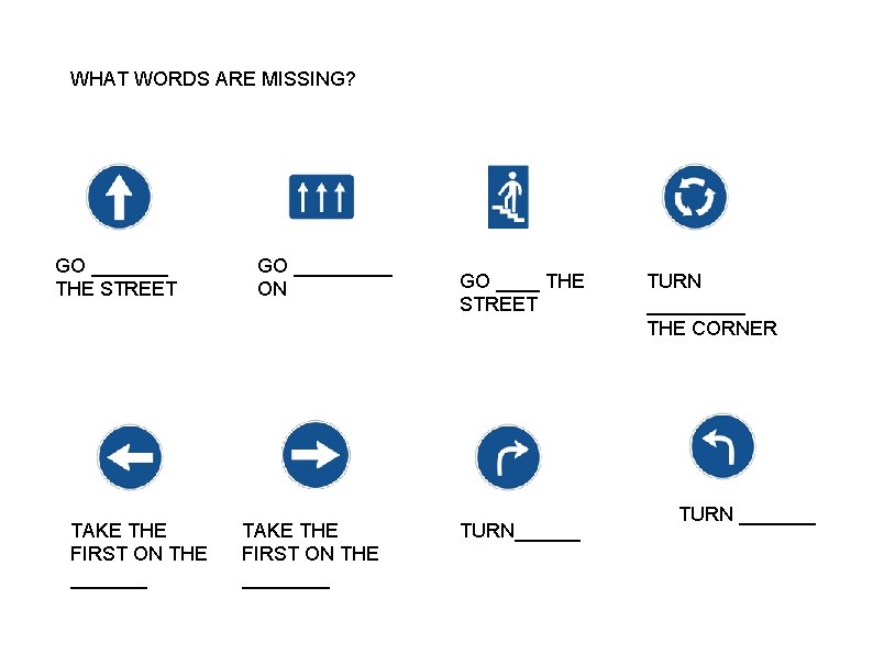 WHAT WORDS ARE MISSING? GO _______ THE STREET TAKE THE FIRST ON THE _______