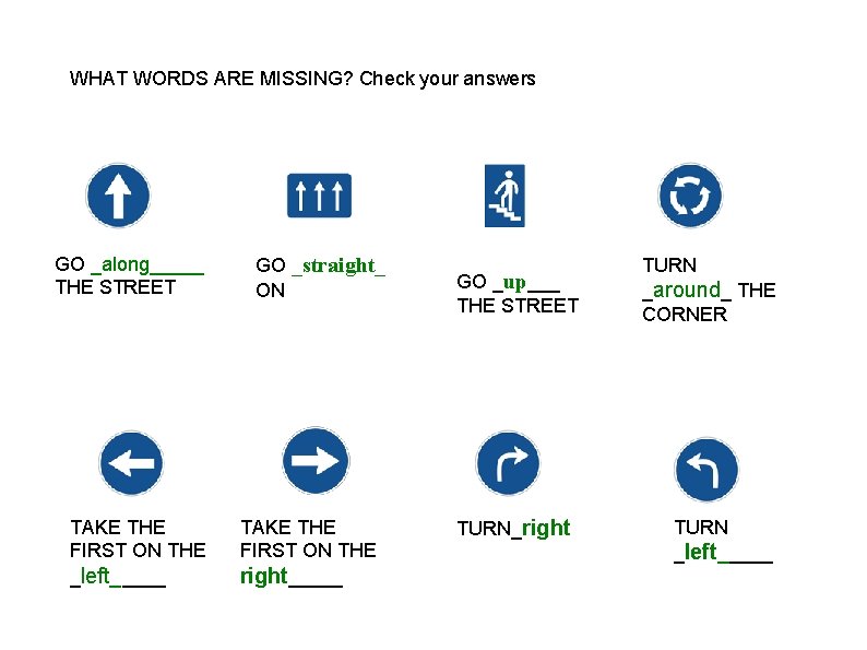 WHAT WORDS ARE MISSING? Check your answers GO _along_____ THE STREET TAKE THE FIRST