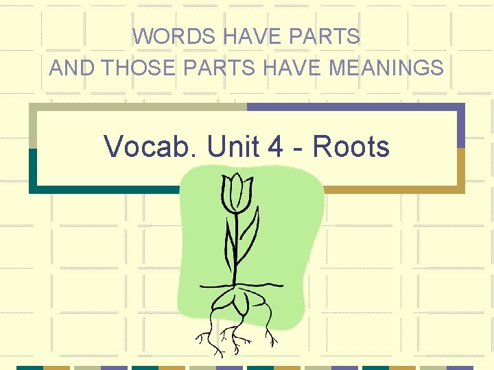 WORDS HAVE PARTS AND THOSE PARTS HAVE MEANINGS Vocab. Unit 4 - Roots 