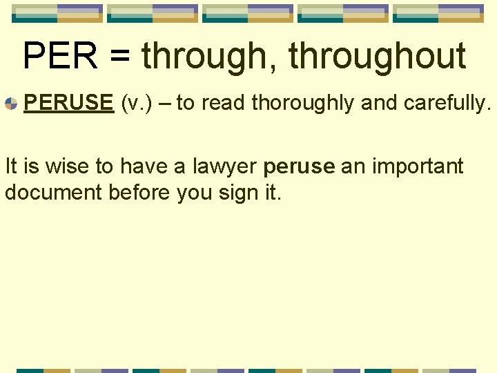 PER = through, throughout PERUSE (v. ) – to read thoroughly and carefully. It