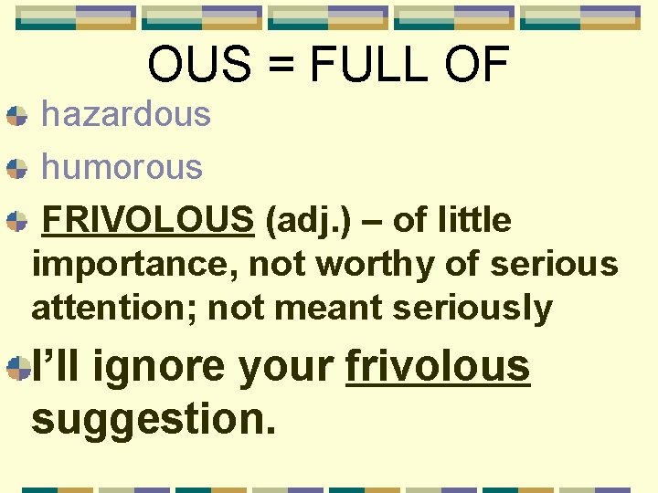 OUS = FULL OF hazardous humorous FRIVOLOUS (adj. ) – of little importance, not