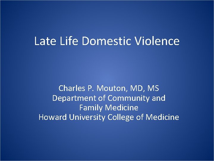 Late Life Domestic Violence Charles P. Mouton, MD, MS Department of Community and Family Late Life Domestic Violence Charles P. Mouton, MD, MS Department of Community and Family