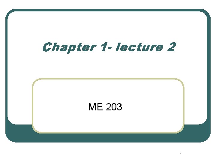 Chapter 1 - lecture 2 ME 203 1 