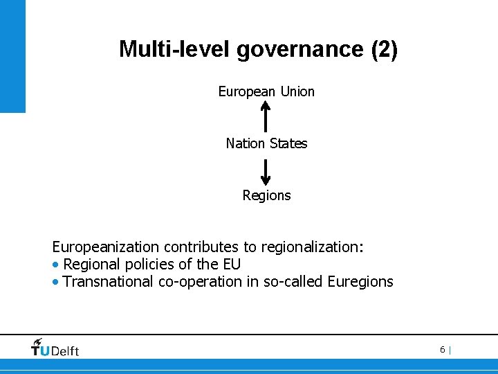 Multi-level governance (2) European Union Nation States Regions Europeanization contributes to regionalization: • Regional