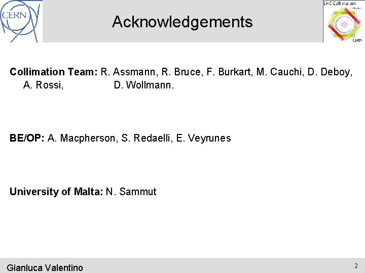 Acknowledgements Collimation Team: R. Assmann, R. Bruce, F. Burkart, M. Cauchi, D. Deboy, A.