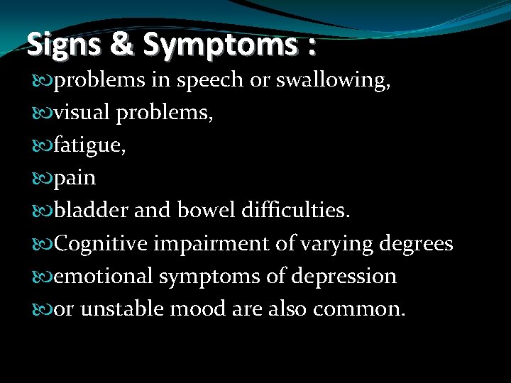 Signs & Symptoms : problems in speech or swallowing, visual problems, fatigue, pain bladder