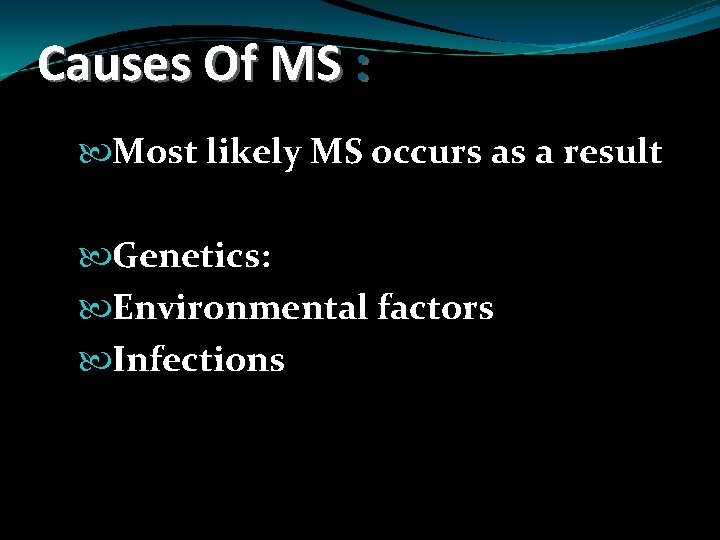 Causes Of MS : Most likely MS occurs as a result Genetics: Environmental factors