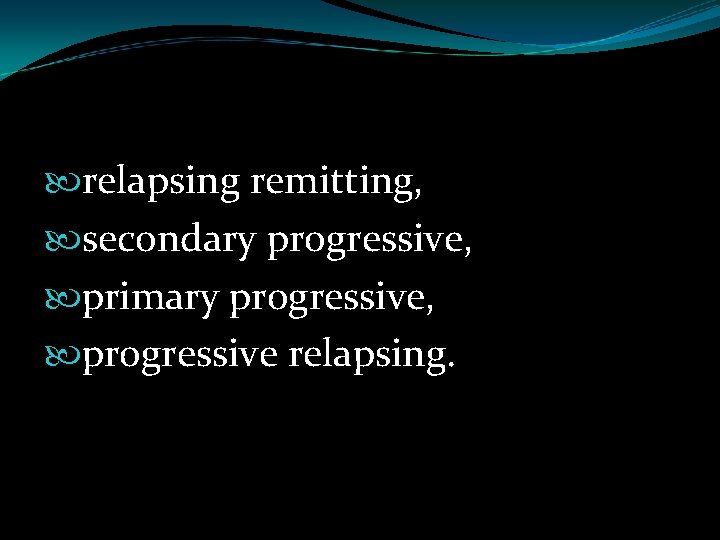  relapsing remitting, secondary progressive, primary progressive, progressive relapsing. 