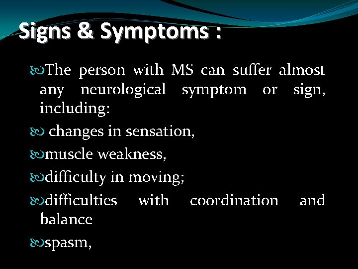 Signs & Symptoms : The person with MS can suffer almost any neurological symptom