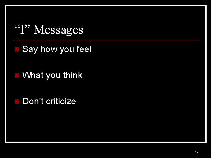 “I” Messages n Say how you feel n What you think n Don’t criticize