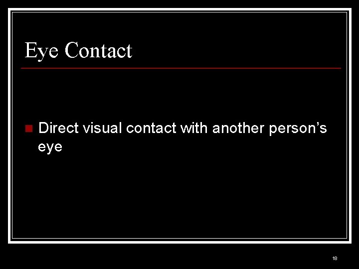 Eye Contact n Direct visual contact with another person’s eye 18 