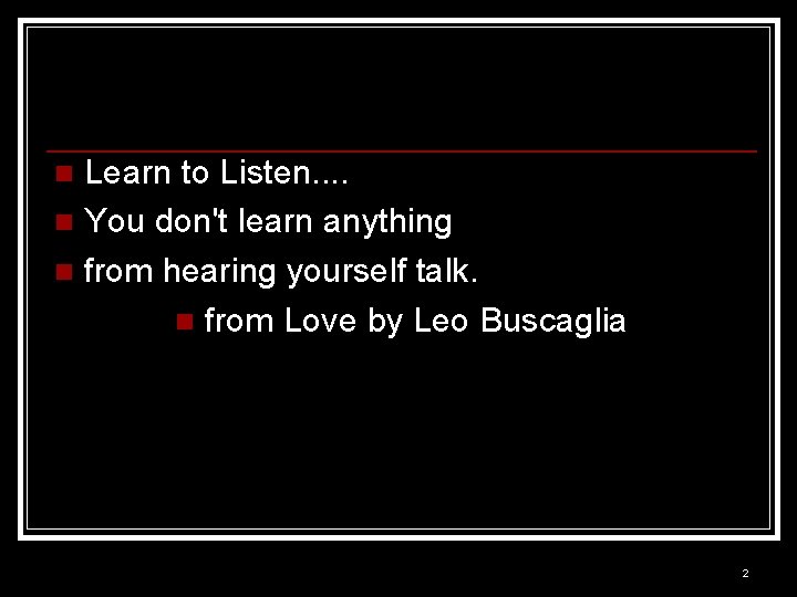 Learn to Listen. . n You don't learn anything n from hearing yourself talk.