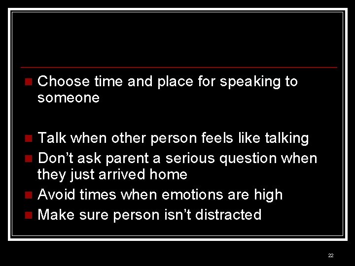 n Choose time and place for speaking to someone Talk when other person feels