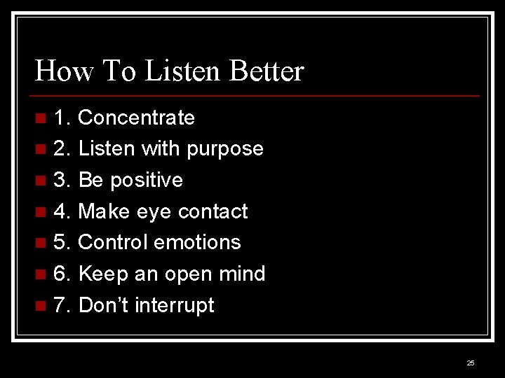 How To Listen Better 1. Concentrate n 2. Listen with purpose n 3. Be