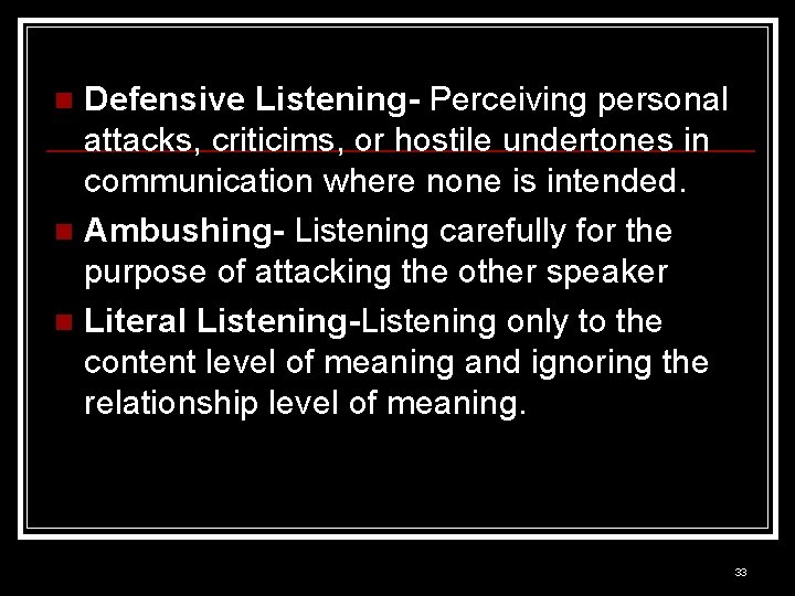 Defensive Listening- Perceiving personal attacks, criticims, or hostile undertones in communication where none is