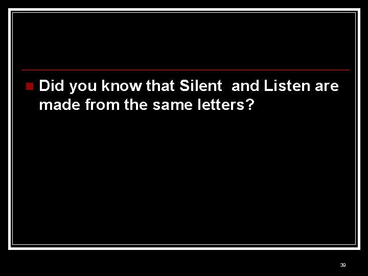 n Did you know that Silent and Listen are made from the same letters?