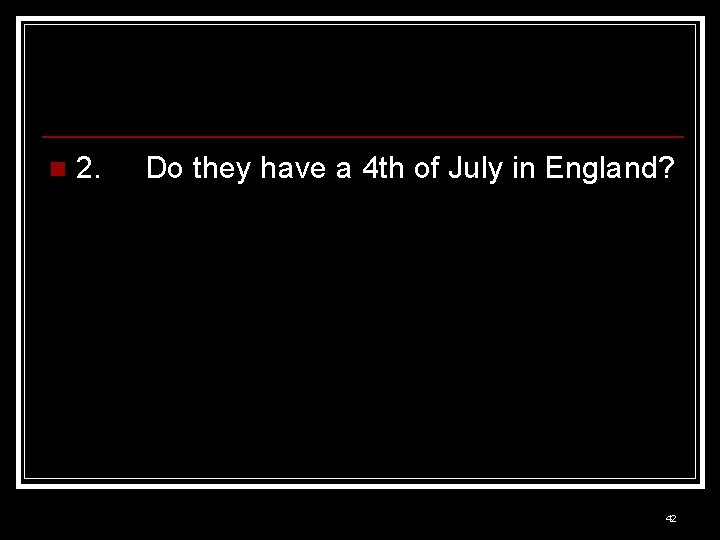 n 2. Do they have a 4 th of July in England? 42 