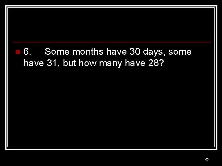 n 6. Some months have 30 days, some have 31, but how many have