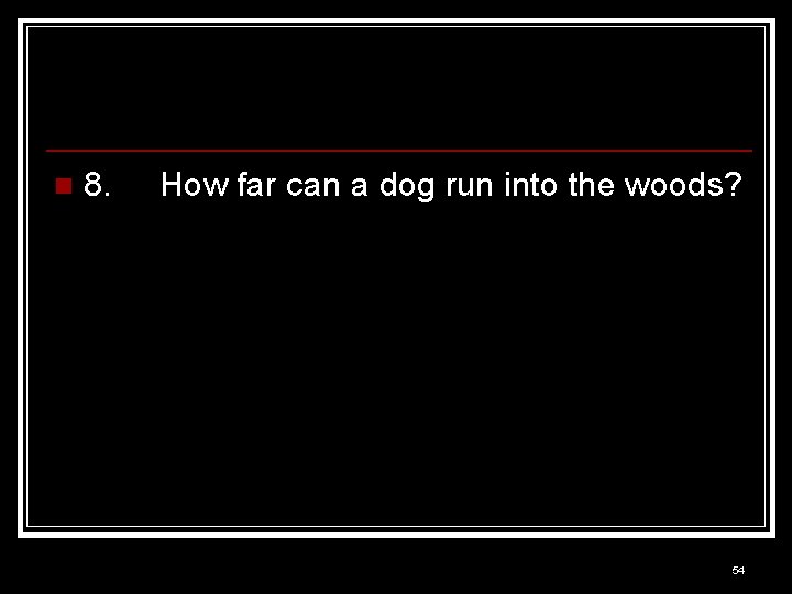 n 8. How far can a dog run into the woods? 54 