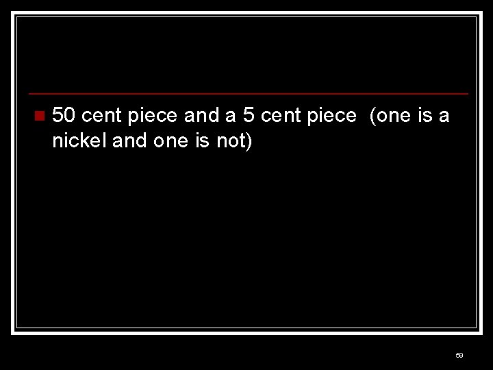 n 50 cent piece and a 5 cent piece (one is a nickel and